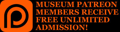 MUSEUM PATREON MEMBERS RECEIVE FREE UNLIMITED ADMISSION!